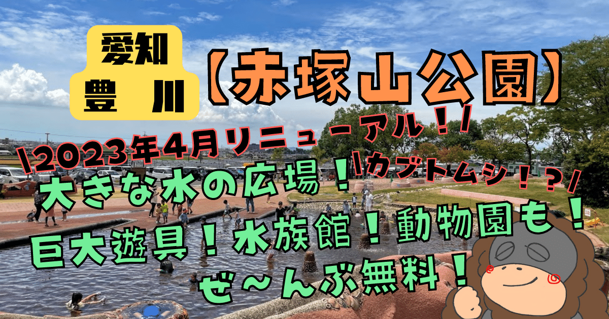 【豊川】赤塚山公園　駐車場は？2023年4月リニューアル！遊具！水族館！動物園！水遊び！欲張り遊び場！